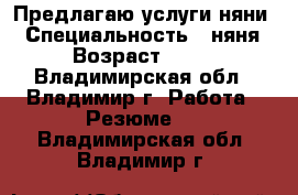 Предлагаю услуги няни. › Специальность ­ няня › Возраст ­ 38 - Владимирская обл., Владимир г. Работа » Резюме   . Владимирская обл.,Владимир г.